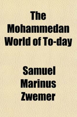 Cover of The Mohammedan World of To-Day; Being Papers Read at the First Missionary Conference on Behalf of the Mohammedan World Held at Cairo April 4th-9th, 1906