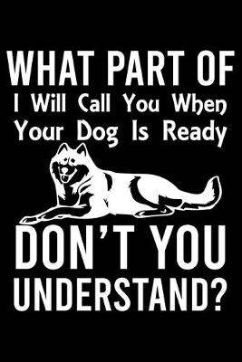 Book cover for What Part Of I Will Call You When Your Dog Is Ready Don't You Understand?