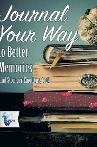 Cover of Journal Your Way to Better Memories (and Stronger Emotions, too!)