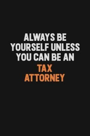 Cover of Always Be Yourself Unless You Can Be A Tax Attorney