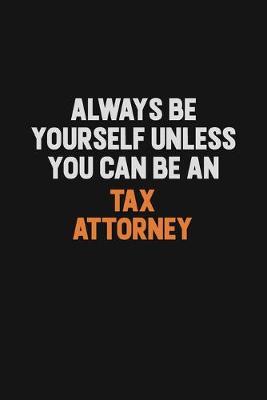 Book cover for Always Be Yourself Unless You Can Be A Tax Attorney