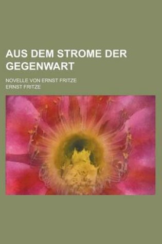 Cover of Aus Dem Strome Der Gegenwart; Novelle Von Ernst Fritze