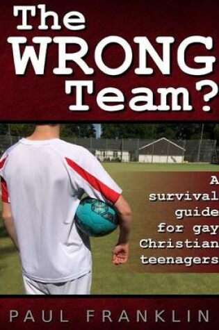 Cover of The Wrong Team? A Survival Guide for Gay Christian Teenagers.