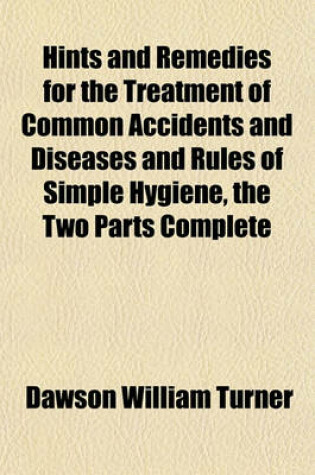 Cover of Hints and Remedies for the Treatment of Common Accidents and Diseases and Rules of Simple Hygiene, the Two Parts Complete