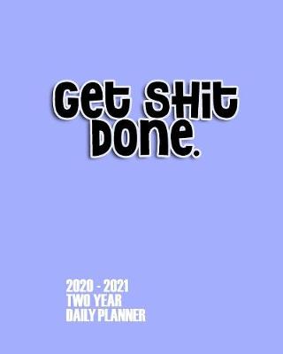 Book cover for Get Shit Done 2020 - 2021 Two Year Daily Planner