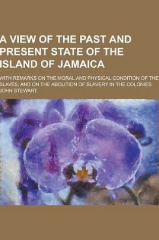 Cover of A View of the Past and Present State of the Island of Jamaica; With Remarks on the Moral and Physical Condition of the Slaves, and on the Abolition