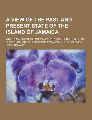 Book cover for A View of the Past and Present State of the Island of Jamaica; With Remarks on the Moral and Physical Condition of the Slaves, and on the Abolition