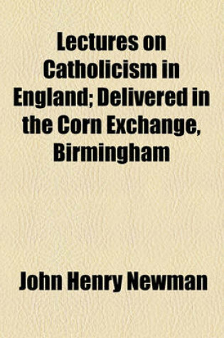 Cover of Lectures on Catholicism in England; Delivered in the Corn Exchange, Birmingham