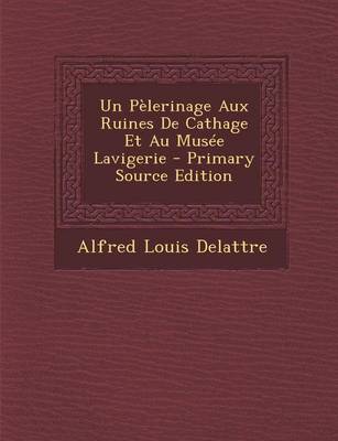 Book cover for Un Pelerinage Aux Ruines de Cathage Et Au Musee Lavigerie - Primary Source Edition