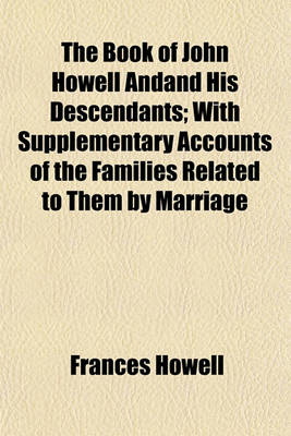 Book cover for The Book of John Howell Andand His Descendants; With Supplementary Accounts of the Families Related to Them by Marriage