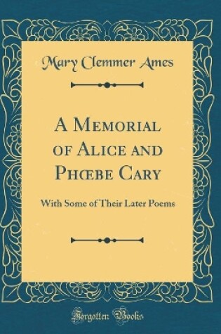 Cover of A Memorial of Alice and Phbe Cary: With Some of Their Later Poems (Classic Reprint)