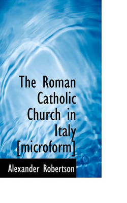 Book cover for The Roman Catholic Church in Italy [Microform]