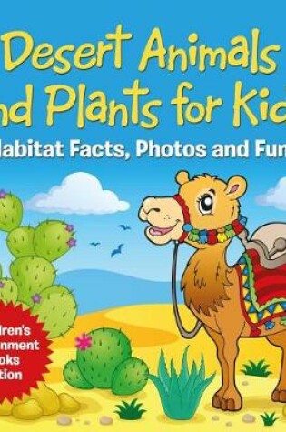 Cover of Desert Animals and Plants for Kids: Habitat Facts, Photos and Fun Children's Environment Books Edition