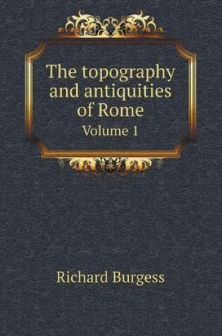 Cover of The topography and antiquities of Rome Volume 1