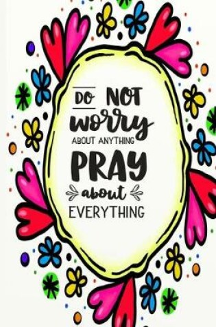 Cover of Do Not Worry About Anything Pray About Everything