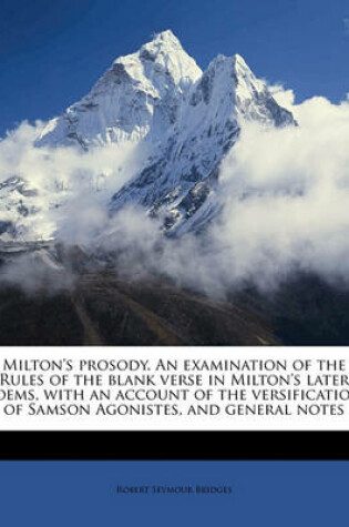 Cover of Milton's Prosody. an Examination of the Rules of the Blank Verse in Milton's Later Poems, with an Account of the Versification of Samson Agonistes, and General Notes