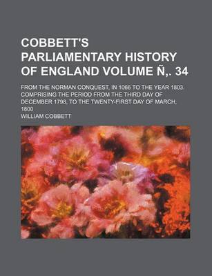 Book cover for Cobbett's Parliamentary History of England; From the Norman Conquest, in 1066 to the Year 1803. Comprising the Period from the Third Day of December 1798, to the Twenty-First Day of March, 1800 Volume N . 34
