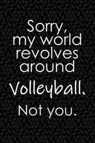 Cover of Sorry, My World Revolves Around Volleyball. Not You.