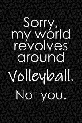 Book cover for Sorry, My World Revolves Around Volleyball. Not You.