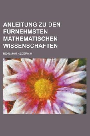 Cover of Anleitung Zu Den Furnehmsten Mathematischen Wissenschaften