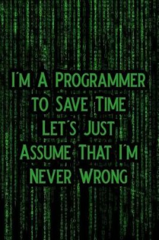 Cover of I'm a Programmer to Save Time Let's Just Assume That I'm Never Wrong