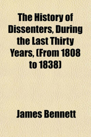 Cover of The History of Dissenters, During the Last Thirty Years, (from 1808 to 1838)