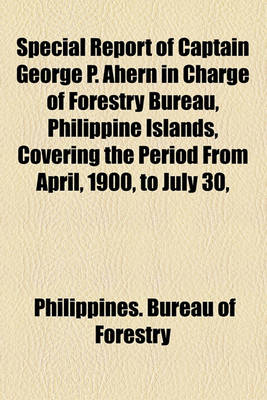 Book cover for Special Report of Captain George P. Ahern in Charge of Forestry Bureau, Philippine Islands, Covering the Period from April, 1900, to July 30,