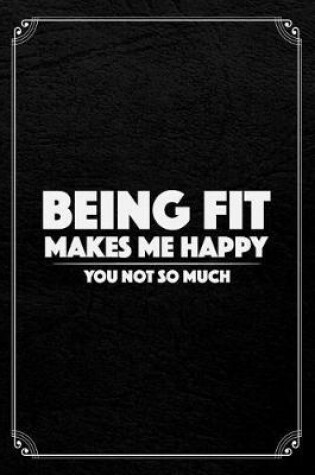 Cover of Being Fit Makes Me Happy You Not So Much