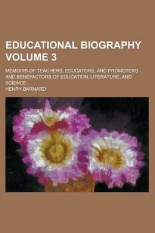 Cover of Educational Biography; Memoirs of Teachers, Educators, and Promoters and Benefactors of Education, Literature, and Science Volume 3