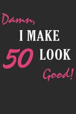 Cover of Damn, I Make 50 Look Good