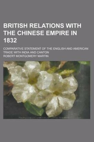 Cover of British Relations with the Chinese Empire in 1832; Comparative Statement of the English and American Trade with India and Canton