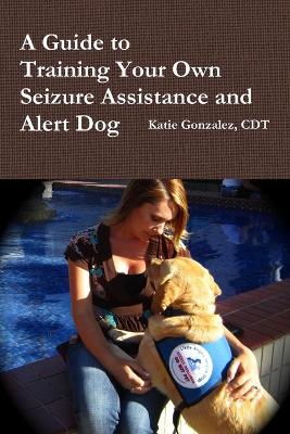 Cover of A Guide to Training Your Own Seizure Assistance and Alert Dog