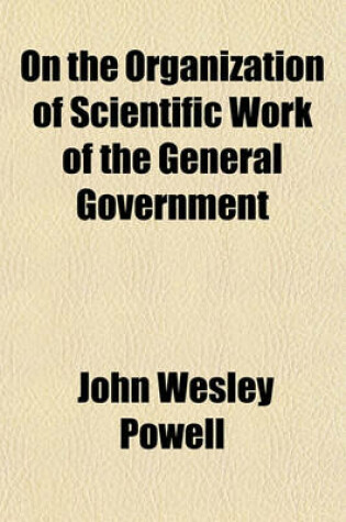 Cover of On the Organization of Scientific Work of the General Government; Extracts from the Testimony Taken by the Joint Commission