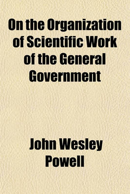 Book cover for On the Organization of Scientific Work of the General Government; Extracts from the Testimony Taken by the Joint Commission