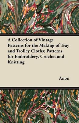 Book cover for A Collection of Vintage Patterns for the Making of Tray and Trolley Cloths; Patterns for Embroidery, Crochet and Knitting