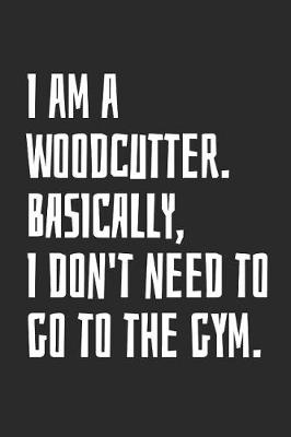 Book cover for I Am A Woodcutter. Basically, I Don't Need To Go To The Gym