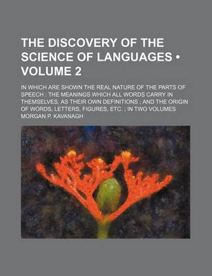 Book cover for The Discovery of the Science of Languages (Volume 2); In Which Are Shown the Real Nature of the Parts of Speech the Meanings Which All Words Carry in