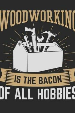 Cover of Woodworking Is The Bacon Of All Hobbies