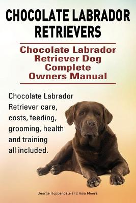 Book cover for Chocolate Labrador Retrievers. Chocolate Labrador Retriever Dog Complete Owners Manual. Chocolate Labrador Retriever care, costs, feeding, grooming, health and training all included.