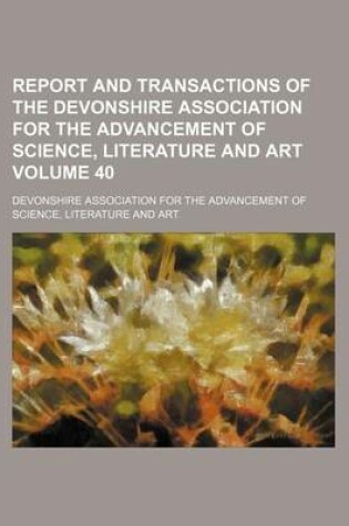 Cover of Report and Transactions of the Devonshire Association for the Advancement of Science, Literature and Art Volume 40