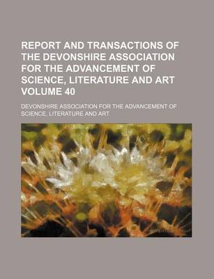 Book cover for Report and Transactions of the Devonshire Association for the Advancement of Science, Literature and Art Volume 40