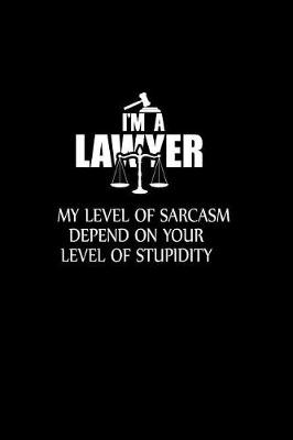 Book cover for I'm a Lawyer. My Level of Sarcasm depends on your Level of Stupidity.