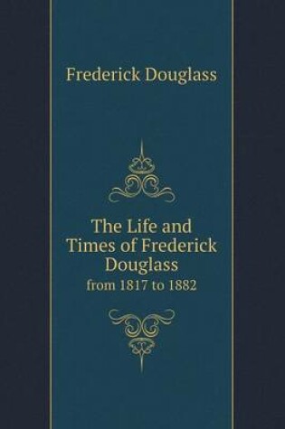 Cover of The Life and Times of Frederick Douglass from 1817 to 1882