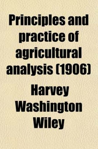 Cover of Principles and Practice of Agricultural Analysis; A Manual for the Study of Soils, Fertilizers, and Agricultural Products Volume 1