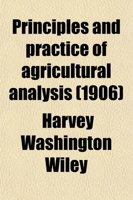 Book cover for Principles and Practice of Agricultural Analysis; A Manual for the Study of Soils, Fertilizers, and Agricultural Products Volume 1