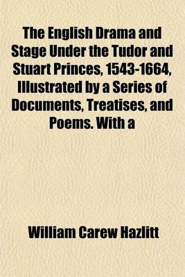 Book cover for The English Drama and Stage Under the Tudor and Stuart Princes, 1543-1664, Illustrated by a Series of Documents, Treatises, and Poems. with a