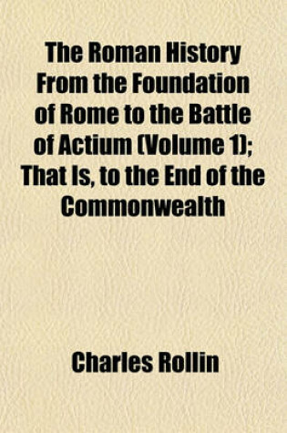 Cover of The Roman History from the Foundation of Rome to the Battle of Actium (Volume 1); That Is, to the End of the Commonwealth