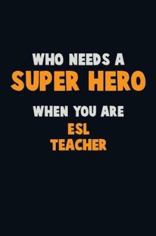 Cover of Who Need A SUPER HERO, When You Are ESL Teacher