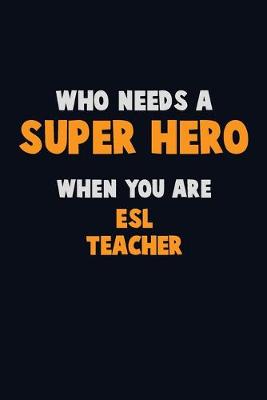 Book cover for Who Need A SUPER HERO, When You Are ESL Teacher