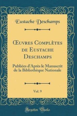 Cover of uvres Complètes de Eustache Deschamps, Vol. 9: Publiées d'Après le Manuscrit de la Bibliothèque Nationale (Classic Reprint)